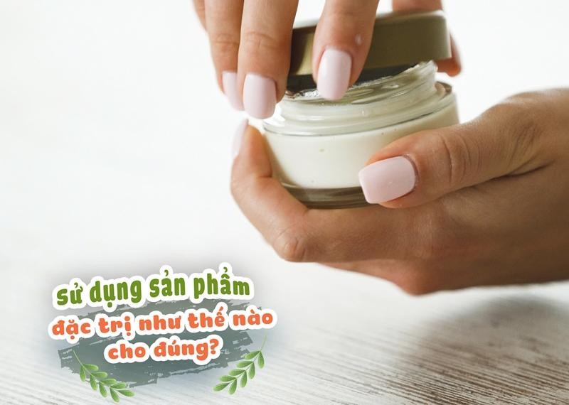 Sử dụng sản phẩm đặc trị như thế nào cho đúng? 