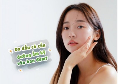 Da dầu có cần dưỡng ẩm kỹ vào ban đêm?